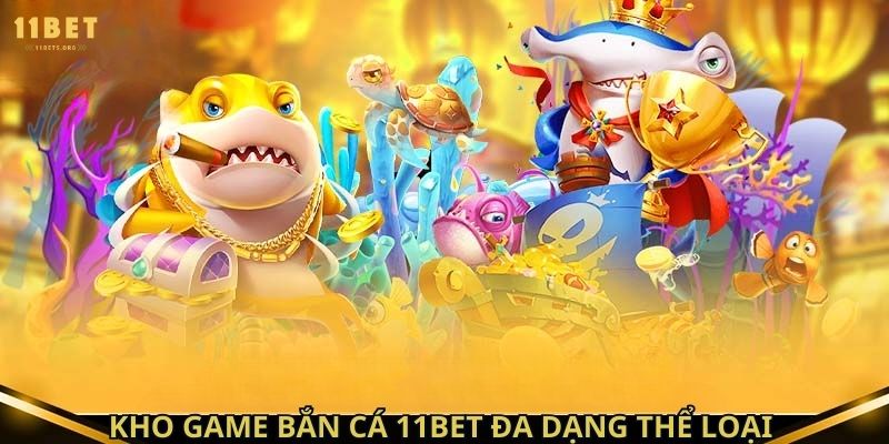 Kho game bắn cá 11bet đa dạng thể loại 