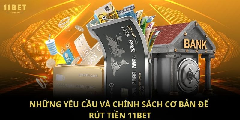 Những yêu cầu và chính sách cơ bản để rút tiền 11bet